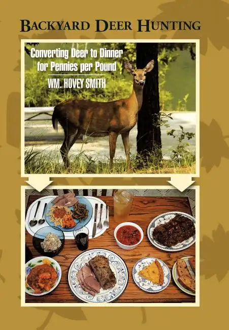 Backyard Deer Hunting: Converting Deer to Dinner for Pennies per Pound - Hardcover
