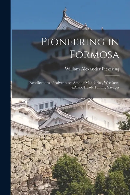 Pioneering in Formosa: Recollections of Adventures Among Mandarins, Wreckers, & Head-hunting Savages - Paperback