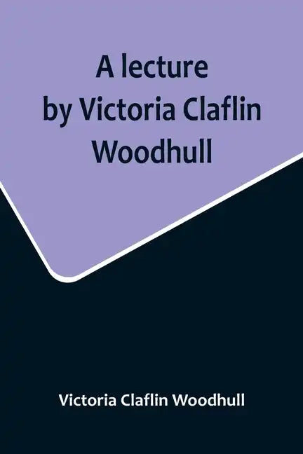 A lecture by Victoria Claflin Woodhull; In the Boston Theater, Boston, U.S.A. October 22, 1876, before 3,000 people. The review of a century; or, the - Paperback