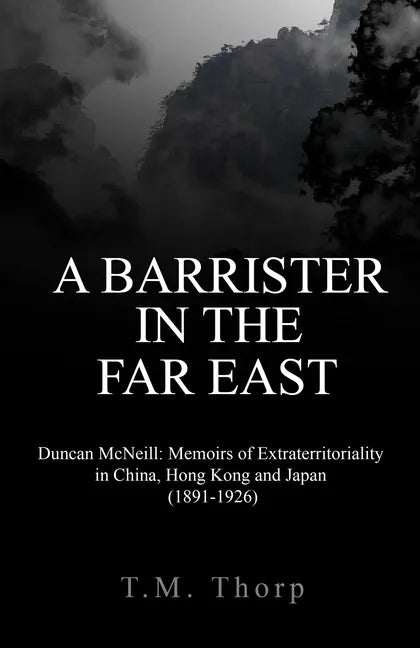 A Barrister in the Far East - Duncan McNeill: Memoirs of Extraterritoriality in China, Hong Kong and Japan (1891-1926) - Paperback
