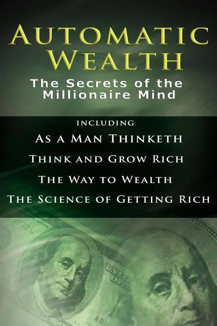 Automatic Wealth I: The Secrets of the Millionaire Mind-Including: As a Man Thinketh, the Science of Getting Rich, the Way to Wealth & Thi - Hardcover