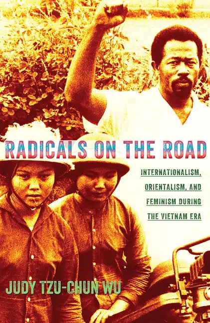 Radicals on the Road: Internationalism, Orientalism, and Feminism During the Vietnam Era - Paperback