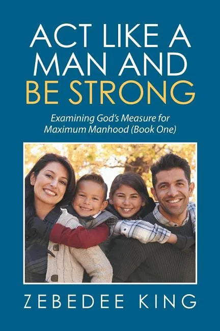 Act Like a Man and Be Strong: Examining God's Measure for Maximum Manhood Book One - Paperback
