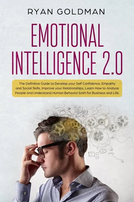 Emotional Intelligence 2.0: The Definitive Guide to Develop your Self Confidence, Empathy and Social Skills, Improve your Relationships, and Under - Paperback