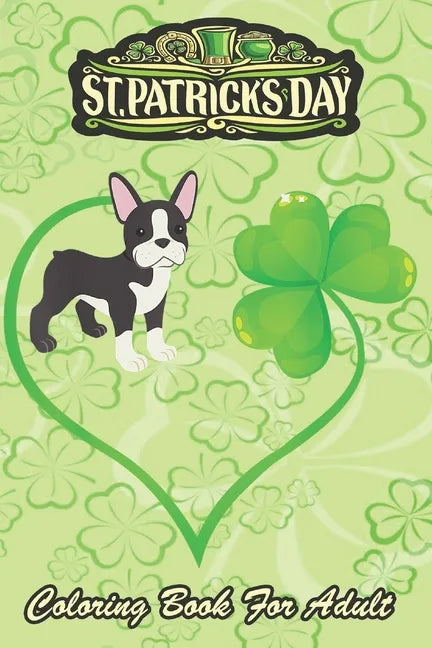 St Patricks Day Coloring Book For Adult: Boston Terrier Dog Mom Dad Shamrock An Adult Coloring Books St Patrick for Kids, Adults with Beautiful Irish - Paperback