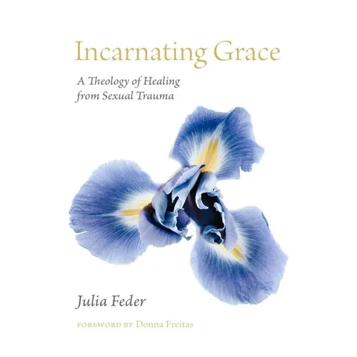 Incarnating Grace: A Theology of Healing from Sexual Trauma - Hardcover