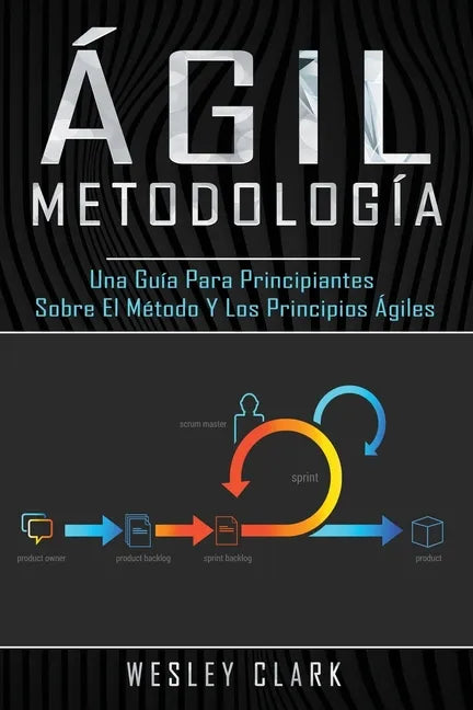Metodología ágil: Una guía para principiantes sobre el método y los principios ágiles(Libro En Español/Self Publishing Spanish Book Version) - Paperback