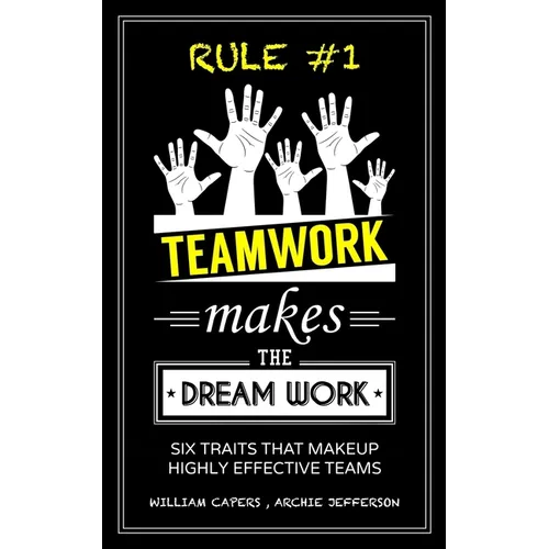 RULE #1 Teamwork Makes The Dream Work: Six Traits That Makeup Highly Effective Teams - Paperback