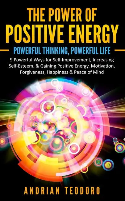 The Power of Positive Energy: Powerful Thinking, Powerful Life: 9 Powerful Ways for Self-Improvement, Increasing Self-Esteem,& Gaining Positive Energy - Paperback