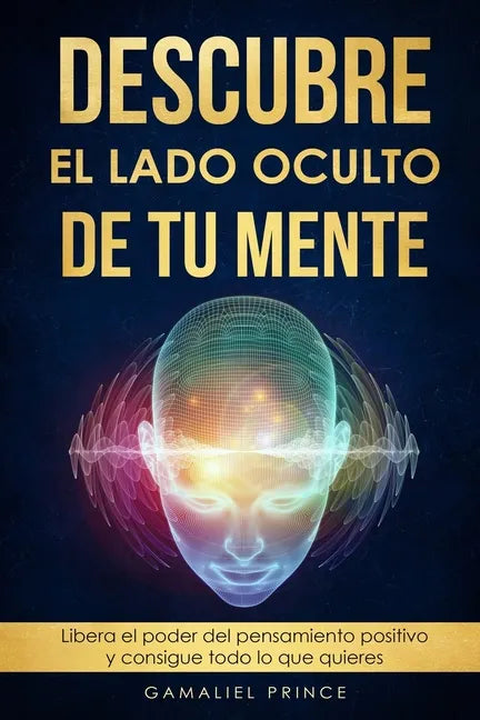 Descubre el lado oculto de tu mente: Libera el poder del pensamiento positivo y consigue todo lo que quieres - Paperback