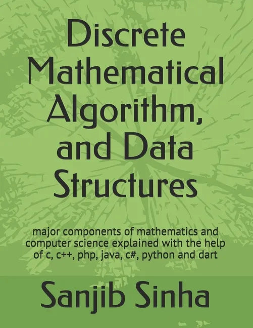 Discrete Mathematical Algorithm, and Data Structures: Major components of mathematics and computer science explained with the help of c, c++, php, jav - Paperback