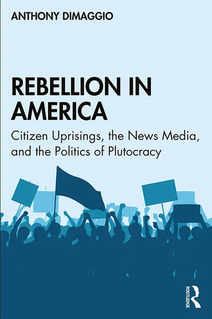 Rebellion in America: Citizen Uprisings, the News Media, and the Politics of Plutocracy - Paperback