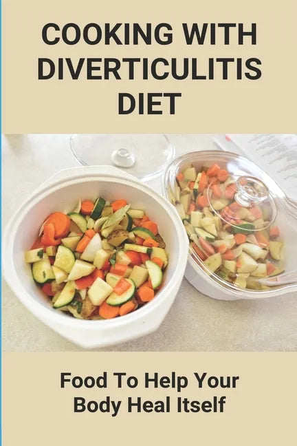 Cooking With Diverticulitis Diet: Food To Help Your Body Heal Itself: What Diet To Follow With Diverticulitis - Paperback
