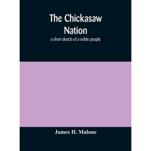 The Chickasaw Nation: A Short Sketch Of A Noble People - Hardcover