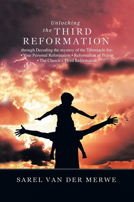Unlocking the Third Reformation: Through Decoding the Mystery of the Tabernacle For: - Your Personal Reformation - Reformation of Prayer - the Church' - Paperback