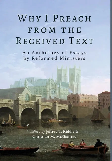 Why I Preach from the Received Text: An Anthology of Essays by Reformed Ministers - Hardcover