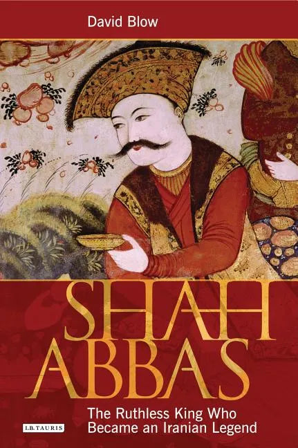 Shah Abbas: The Ruthless King Who Became an Iranian Legend - Paperback
