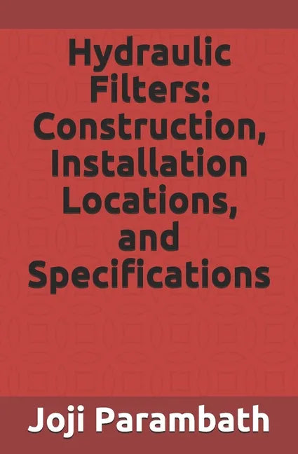Hydraulic Filters: Construction, Installation Locations, and Specifications - Paperback