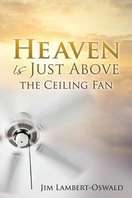 Heaven Is Just Above The Ceiling Fan - Paperback