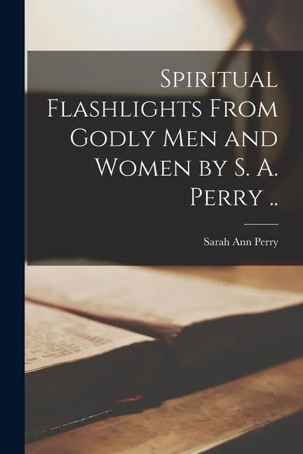 Spiritual Flashlights From Godly Men and Women [microform] by S. A. Perry .. - Paperback