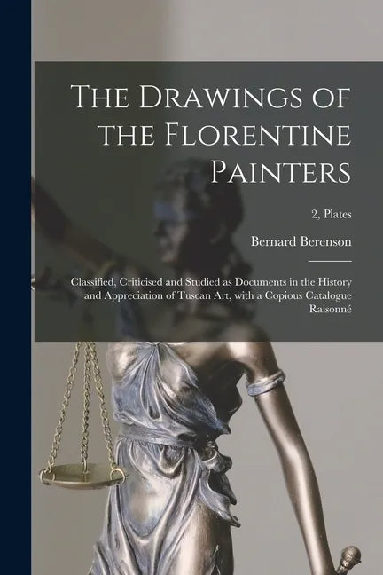 The Drawings of the Florentine Painters: Classified, Criticised and Studied as Documents in the History and Appreciation of Tuscan Art, With a Copious - Paperback
