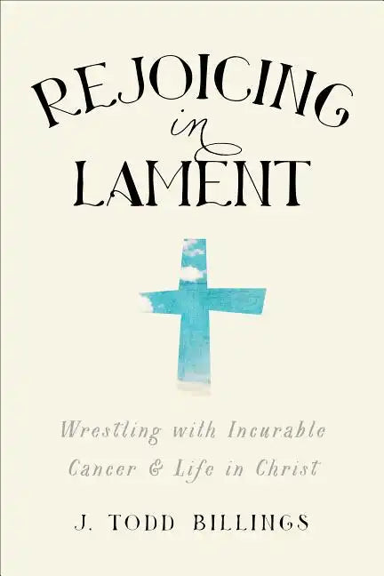 Rejoicing in Lament: Wrestling with Incurable Cancer and Life in Christ - Paperback