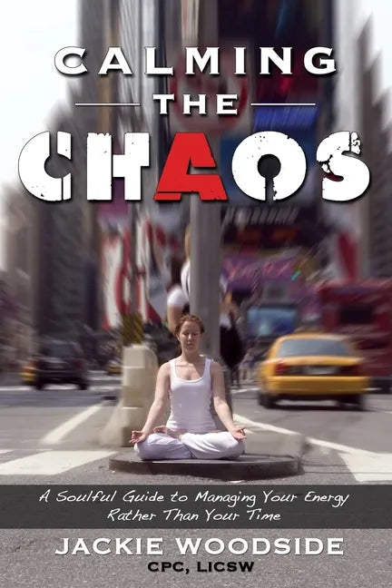 Calming the Chaos: A Soulful Guide for Managing Your Energy Rather than Your Time - Paperback