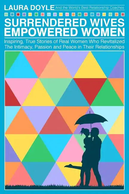 Surrendered Wives Empowered Women: The Inspiring, True Stories of Real Women who Revitalized the Intimacy, Passion and Peace in Their Relationships - Paperback