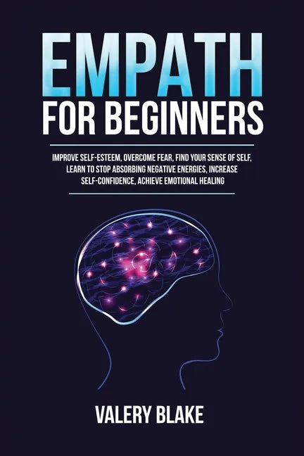 Empath for Beginners: Improve Self-Esteem, Overcome Fear, Find Your Sense of Self, Learn to Stop Absorbing Negative Energies, Increase Self- - Paperback