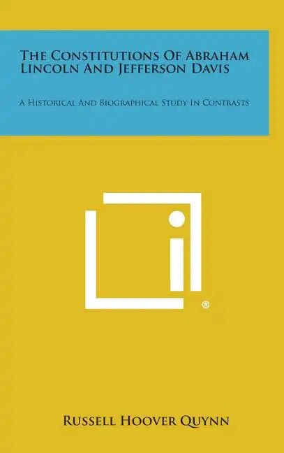 The Constitutions of Abraham Lincoln and Jefferson Davis: A Historical and Biographical Study in Contrasts - Hardcover
