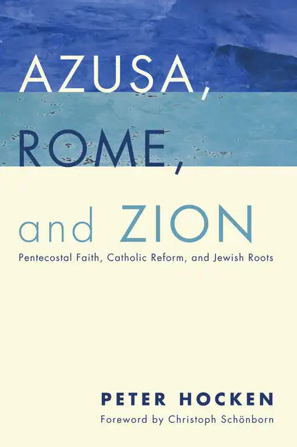 Azusa, Rome, and Zion: Pentecostal Faith, Catholic Reform, and Jewish Roots - Paperback