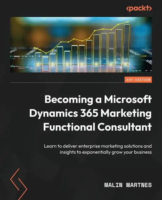 Becoming a Microsoft Dynamics 365 Marketing Functional Consultant: Learn to deliver enterprise marketing solutions and insights to exponentially grow - Paperback