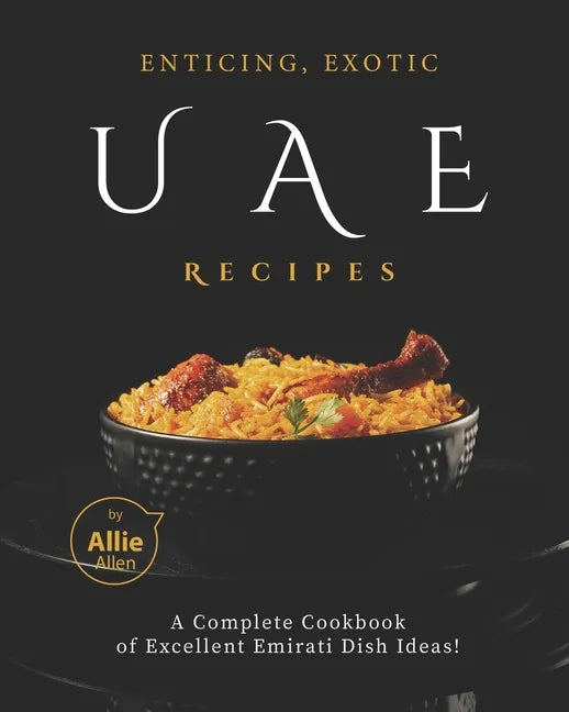 Enticing, Exotic UAE Recipes: A Complete Cookbook of Excellent Emirati Dish Ideas! - Paperback