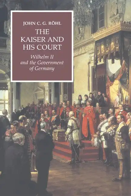 The Kaiser and His Court: Wilhelm II and the Government of Germany - Paperback