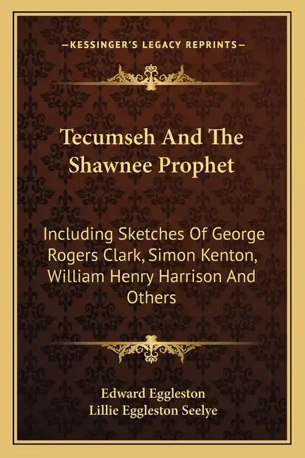 Tecumseh and the Shawnee Prophet: Including Sketches of George Rogers Clark, Simon Kenton, William Henry Harrison and Others - Paperback