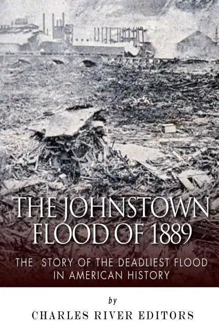 The Johnstown Flood of 1889: The Story of the Deadliest Flood in American History - Paperback