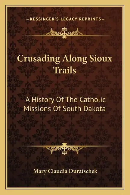 Crusading Along Sioux Trails: A History of the Catholic Missions of South Dakota - Paperback