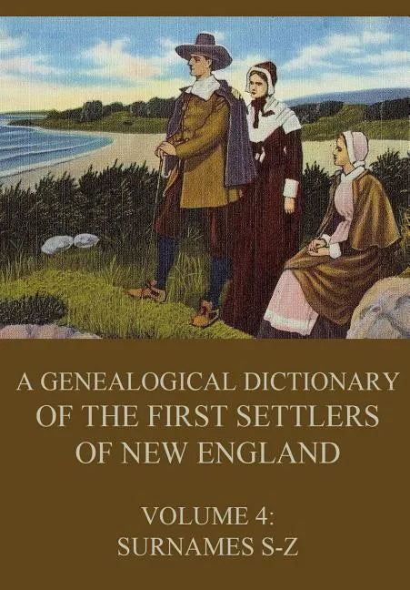 A genealogical dictionary of the first settlers of New England, Volume 4: Surnames S-Z - Paperback