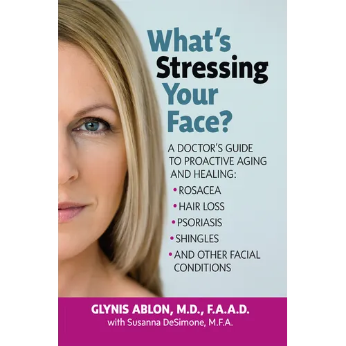 What's Stressing Your Face: A Doctor's Guide to Proactive Aging and Healing: Rosacea, Hair Loss, Psoriasis, Shingles and Other Facial Conditions - Hardcover