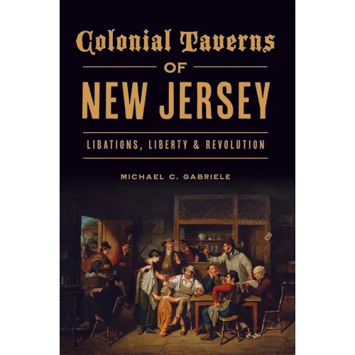 Colonial Taverns of New Jersey: Libations, Liberty & Revolution - Paperback