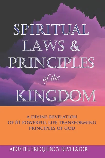 Spiritual Laws and Principles of the Kingdom: A Divine Revelation Of 81 Spiritual Laws Of God - Paperback