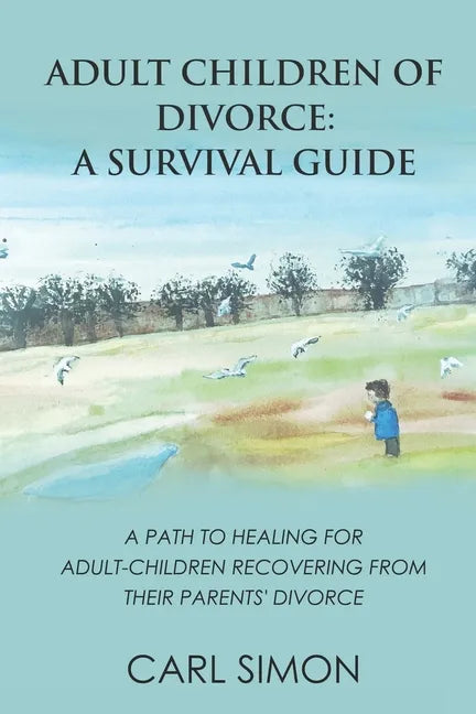 Adult Children of Divorce: A Survival Guide: A path to healing for adult-children recovering from their parents' divorce. - Paperback