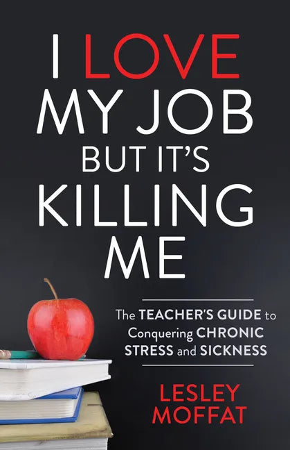 I Love My Job But It's Killing Me: The Teacher's Guide to Conquering Chronic Stress and Sickness - Paperback