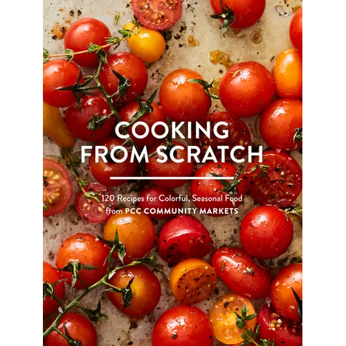 Cooking from Scratch: 120 Recipes for Colorful, Seasonal Food from Pcc Community Markets - Paperback