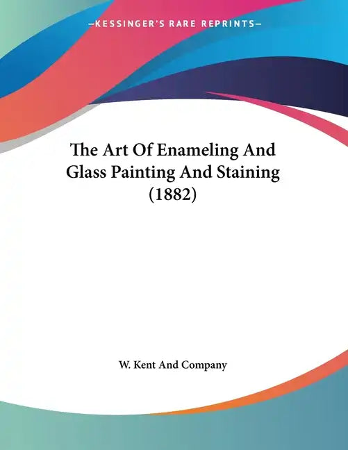 The Art Of Enameling And Glass Painting And Staining (1882) - Paperback