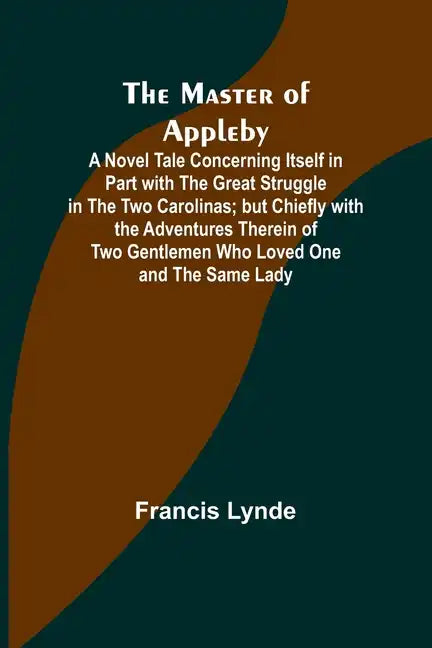 The Master of Appleby; A Novel Tale Concerning Itself in Part with the Great Struggle in the Two Carolinas; but Chiefly with the Adventures Therein of - Paperback