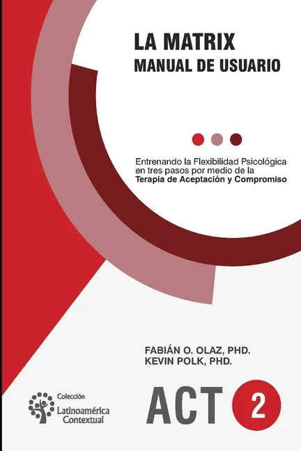 La Matrix - Manual del Usuario: Entrenando la Flexibilidad Psicológica en tres pasos por medio de la Terapia de Aceptación y Compromiso -ACT- - Paperback