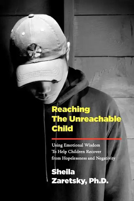 Reaching the Unreachable Child: Using Emotional Wisdom To Help Children Recover from Hopelessness and Negativity - Paperback