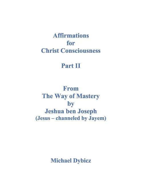 Affirmations for Christ Consciousness Part II From The Way of Mastery by Jeshua ben Joseph (Jesus - channeled by Jayem) Michael Dybicz - Paperback