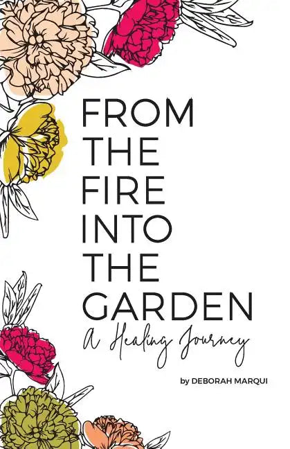 From the Fire Into the Garden: A Healing Journey - Paperback